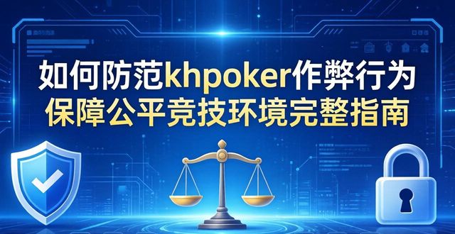 如何防范hhpoker作弊行为 保障公平竞技环境完整指南